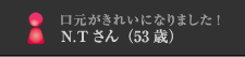 口元がきれいになりました！N.Tさん（53歳）