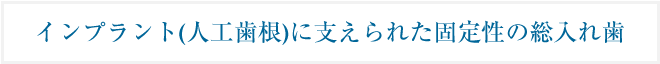 インプラント(人工歯根)に支えられた固定性の総入れ歯