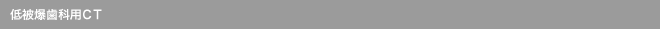 低被爆歯科用ＣＴ
